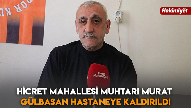 Hicret mahallesi muhtarı Murat Gülbasan hastaneye kaldırıldı