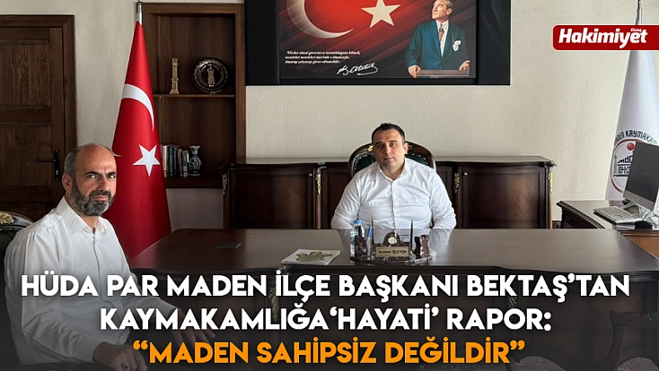 HÜDA PAR Maden İlçe Başkanı Bektaş’tan Kaymakamlığa ‘Hayati’ Rapor: “Maden Sahipsiz Değildir”