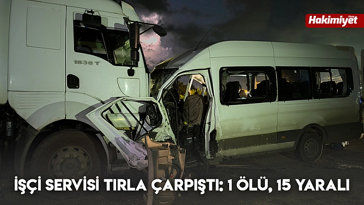 İşçi servisi tırla çarpıştı: 1 ölü, 15 yaralı