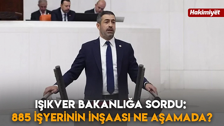 Işıkver Bakanlığa sordu: 885 işyerinin inşaası ne aşamada?