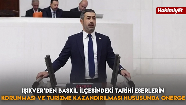 Işıkver’den Baskil ilçesindeki tarihi eserlerin korunması ve turizme kazandırılması hususunda önerge
