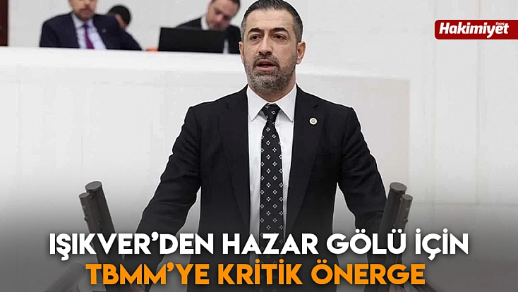 Işıkver’den Hazar Gölü için TBMM’ye kritik önerge