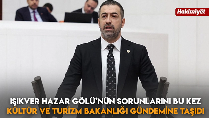 Işıkver Hazar Gölü’nün sorunlarını bu kez Kültür ve Turizm Bakanlığı gündemine taşıdı