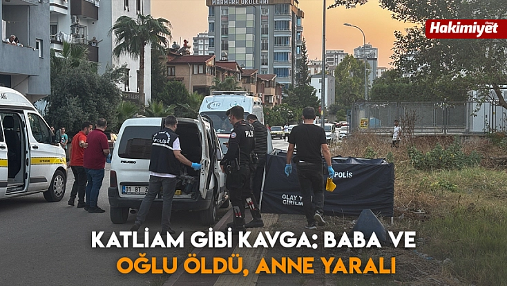 Katliam gibi kavga: Baba ve oğlu öldü, anne yaralı