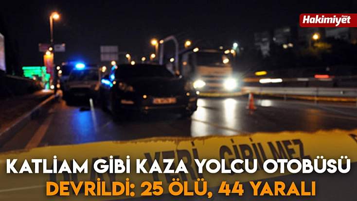 katliam gibi kaza yolcu otobüsü devrildi: 25 ölü, 44 yaralı