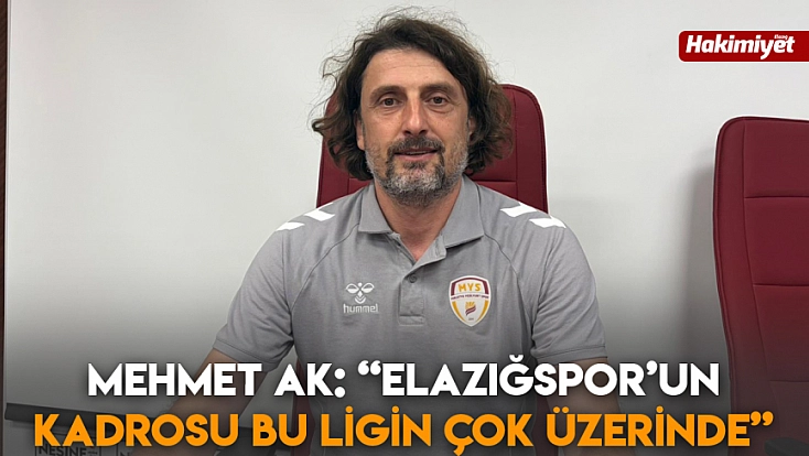 Mehmet Ak: 'Elazığspor’un kadrosu bu ligin çok üzerinde'