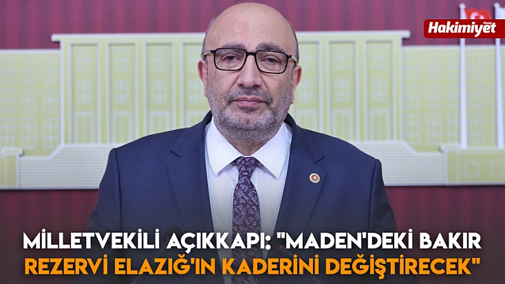 Milletvekili Açıkkapı: 'Maden'deki Bakır Rezervi Elazığ'ın kaderini değiştirecek'