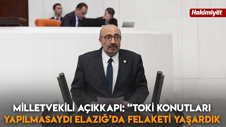 Milletvekili Açıkkapı: 'TOKİ konutları yapılmasaydı Elazığ’da felaketi yaşardık'