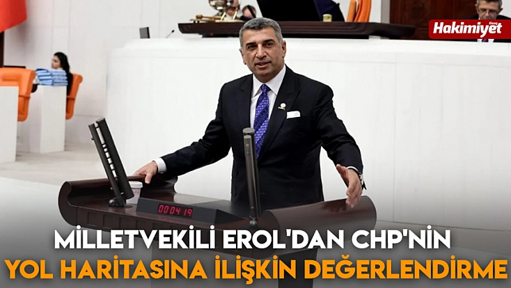 Milletvekili Erol'dan CHP’nin yol haritasına ilişkin değerlendirme