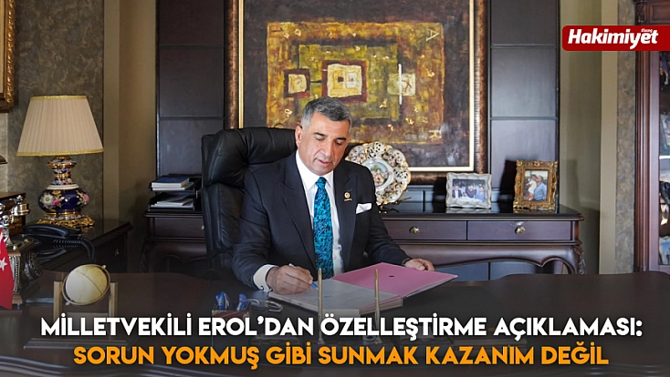 Milletvekili Erol’dan özelleştirme açıklaması: Sorun yokmuş gibi sunmak kazanım değil