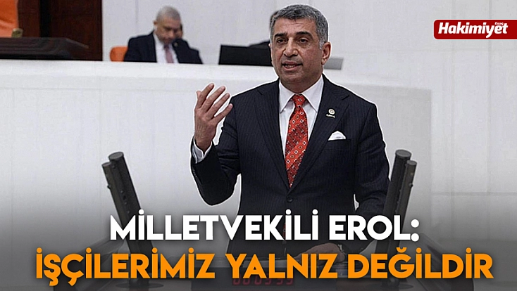 Milletvekili Erol: İşçilerimiz yalnız değildir