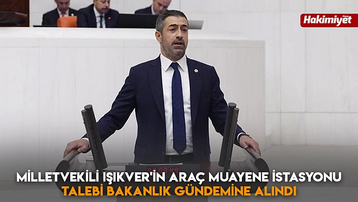 Milletvekili Işıkver'in araç muayene istasyonu talebi bakanlık gündemine alındı