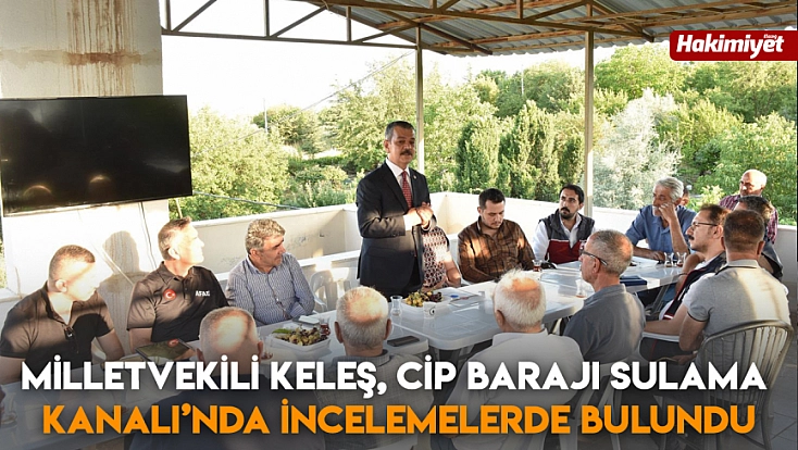 Milletvekili Keleş, Cip Barajı Sulama Kanalı’nda incelemelerde bulundu