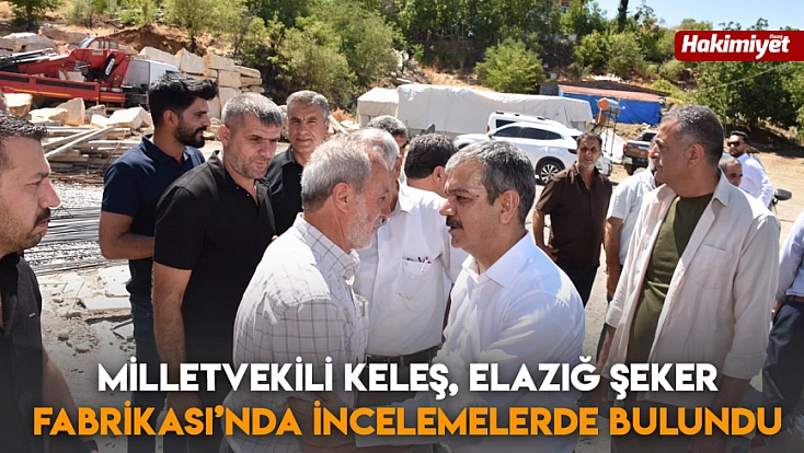 Milletvekili Keleş, Elazığ Şeker Fabrikası’nda incelemelerde bulundu