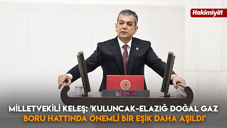 Milletvekili Keleş: 'Kuluncak–Elazığ Doğal Gaz Boru Hattında Önemli Bir Eşik Daha Aşıldı'