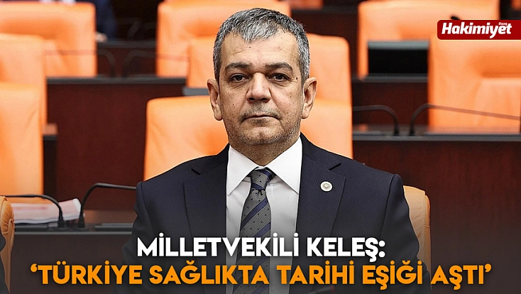 Milletvekili Keleş: ‘Türkiye sağlıkta tarihi eşiği aştı’