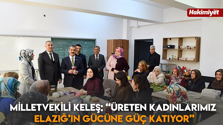 Milletvekili Keleş: ‘Üreten kadınlarımız Elazığ’ın gücüne güç katıyor’