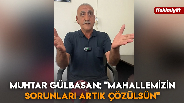 Muhtar Gülbasan: 'Mahallemizin sorunları artık çözülsün'