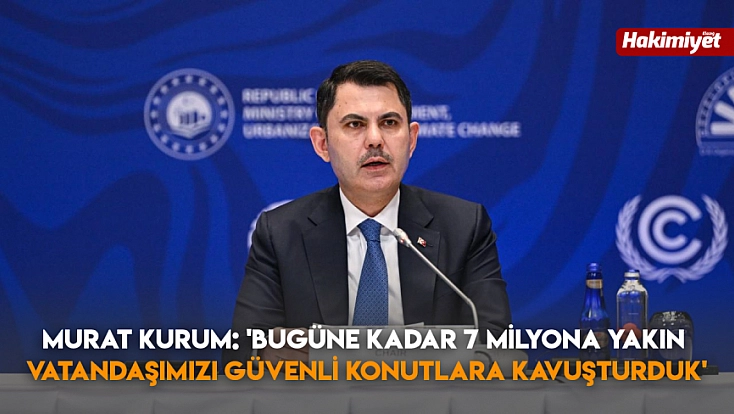 Murat Kurum: 'Bugüne Kadar 7 Milyona Yakın Vatandaşımızı Güvenli Konutlara Kavuşturduk'
