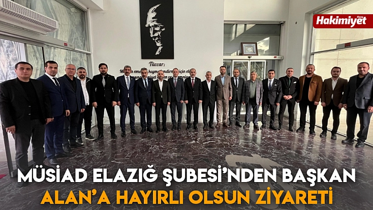 MÜSİAD Elazığ Şubesi’nden Başkan Alan’a hayırlı olsun ziyareti