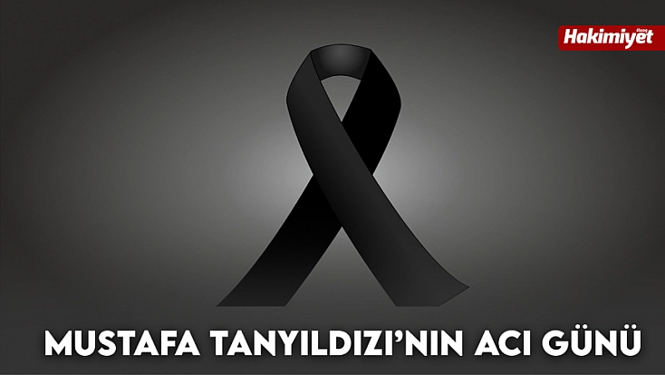 Mustafa Tanyıldızı’nın acı günü
