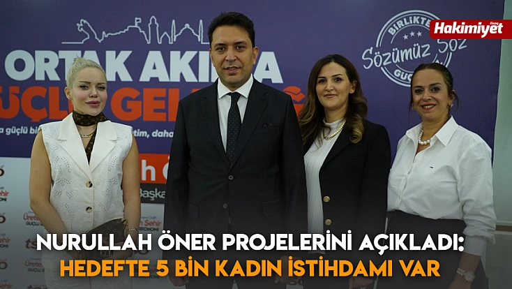 Nurullah Öner projelerini açıkladı: Hedefte 5 bin kadın istihdamı var