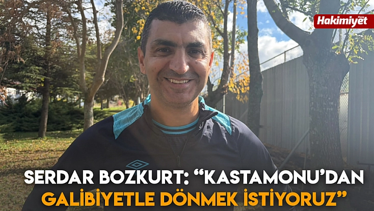 Serdar Bozkurt: 'Kastamonu’dan galibiyetle dönmek istiyoruz'