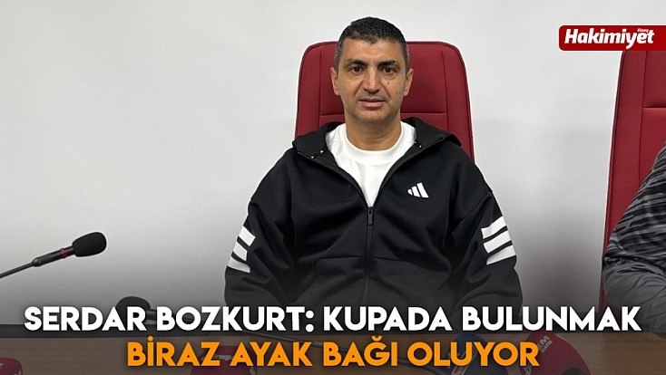 Serdar Bozkurt: Kupada bulunmak biraz ayak bağı oluyor