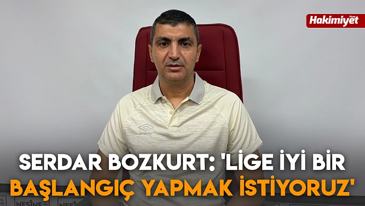 Serdar Bozkurt: 'Lige iyi bir başlangıç yapmak istiyoruz'