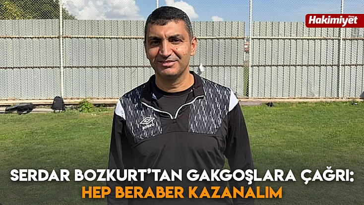 Serdar Bozkurt’tan Gakgoşlara çağrı: Hep beraber kazanalım