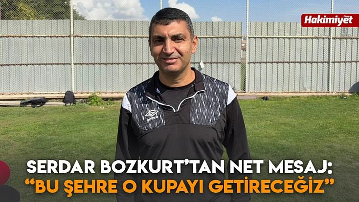 Serdar Bozkurt’tan net mesaj: “Bu şehre o kupayı getireceğiz”