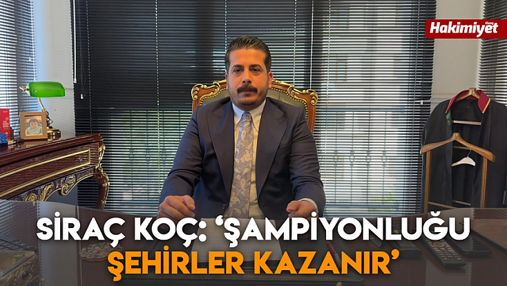 Siraç Koç: 'Şampiyonluğu şehirler kazanır’