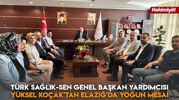 Türk Sağlık-Sen Genel Başkan Yardımcısı Yüksel Koçak'tan Elazığ'da yoğun mesai
