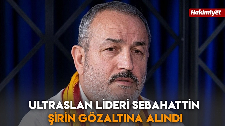 UltrAslan Lideri Sebahattin Şirin Gözaltına Alındı
