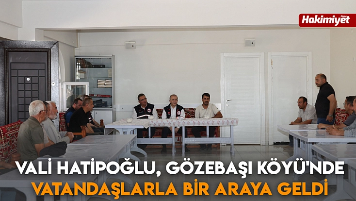 Vali Hatipoğlu, Gözebaşı Köyü'nde vatandaşlarla bir araya geldi