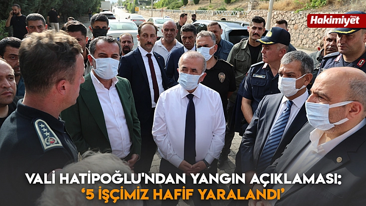 Vali Hatipoğlu'ndan yangın açıklaması: ‘5 işçimiz hafif yaralandı’
