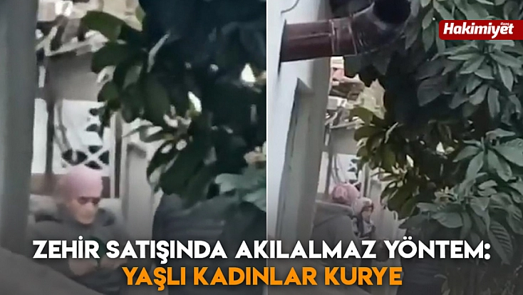 Zehir satışında akılalmaz yöntem: Yaşlı kadınlar kurye