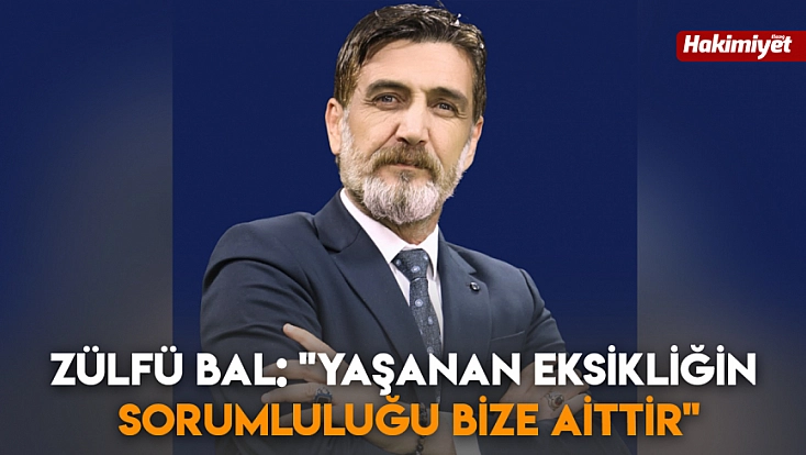Zülfü Bal: 'Yaşanan eksikliğin sorumluluğu bize aittir'