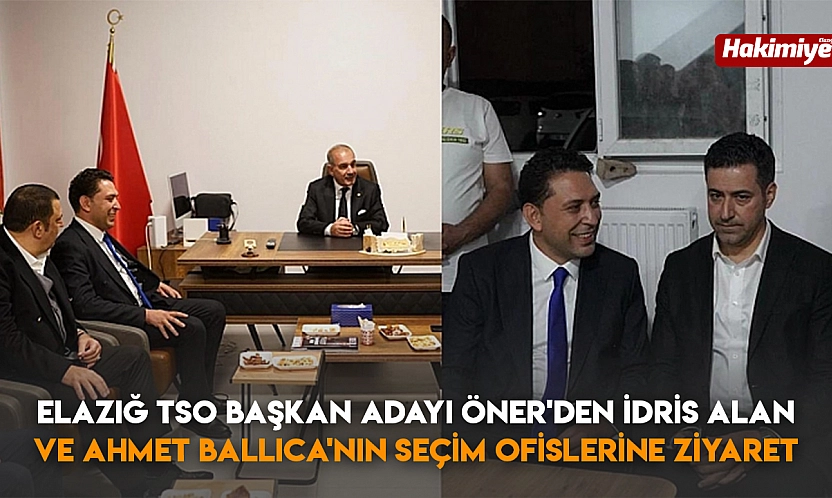 Elazığ TSO başkan adayı Öner'den İdris Alan ve Ahmet Ballıca'nın seçim ofislerine ziyaret