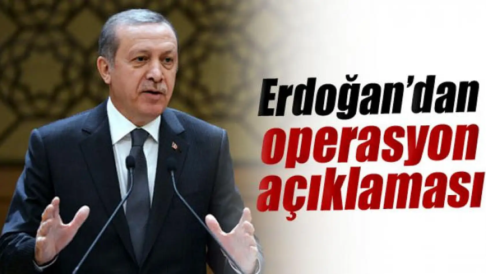 Erdoğan'dan,Operasyon Açıklaması!