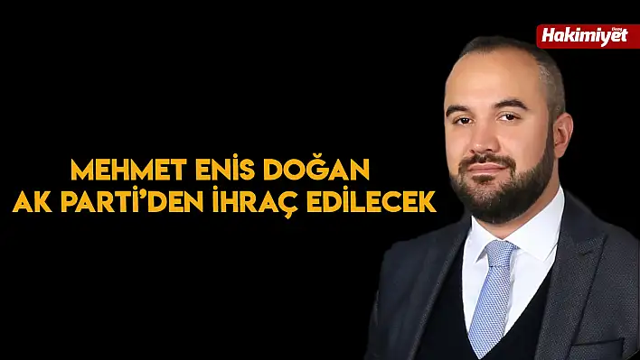 Mehmet Enis Doğan, Ak Parti'den İhraç Edilecek