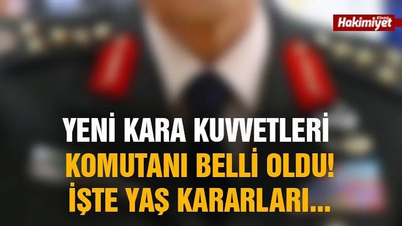 Yeni Kara Kuvvetleri Komutanı Belli Oldu! İşte YAŞ Kararları...