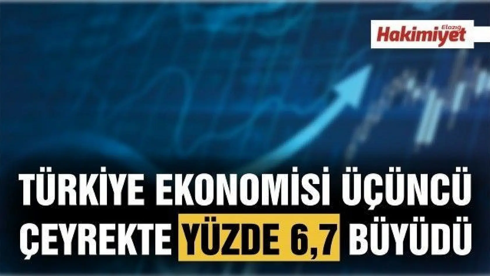  Türkiye ekonomisi üçüncü çeyrekte yüzde 6,7 büyüdü