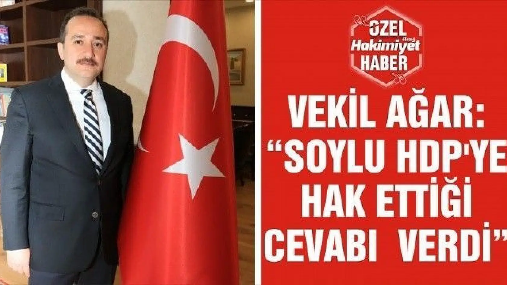 AĞAR: 'SOYLU, HDP'YE HAK ETTİĞİ CEVABI VERDİ' 