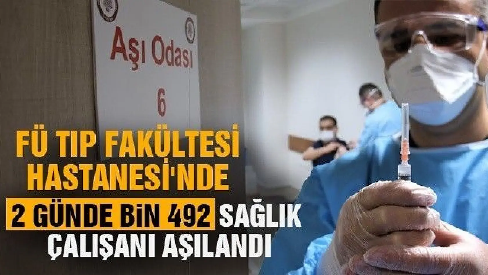 FÜ Tıp Fakültesi Hastanesi'nde 2 günde bin 492 sağlık çalışanı aşılandı
